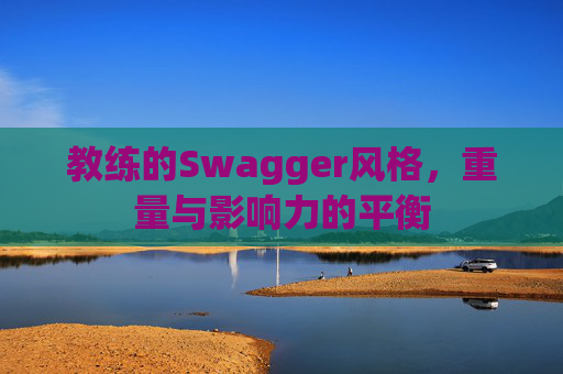 教练的Swagger风格,重量与影响力的平衡 教练的Swagger风格,重量与影响力的平衡